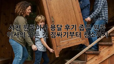 서천 원룸이사 용달 후기: 좁은 원룸 이사의 모든 것! 짐싸기부터 청소까지 ✨